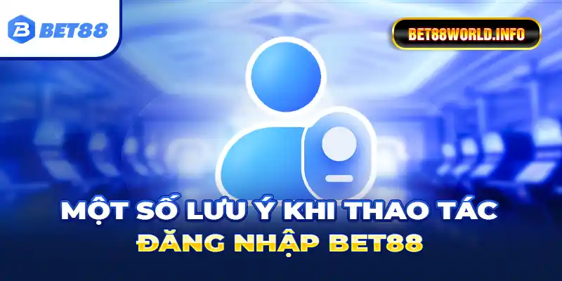 Một số lưu ý khi thao tác đăng nhập Bet88
