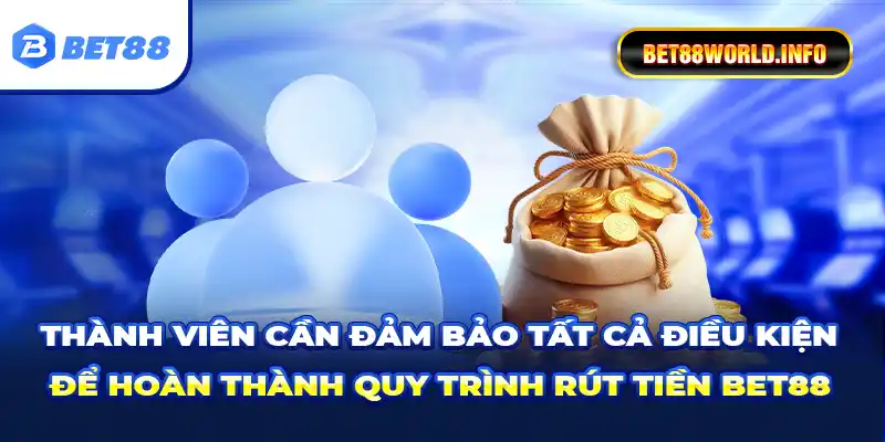 Thành viên cần đảm bảo tất cả điều kiện để hoàn thành quy trình rút tiền Bet88