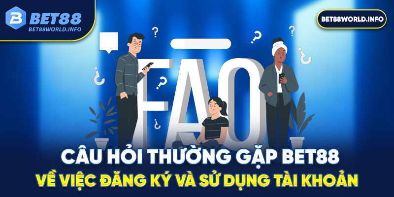 Câu hỏi thường gặp Bet88 về việc đăng ký và sử dụng tài khoản