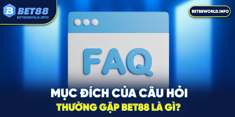 Mục đích của câu hỏi thường gặp Bet88 là gì?